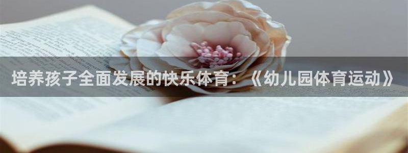 凯发官网下载娱乐:培养孩子全面发展的快乐体育:《幼儿园体育运