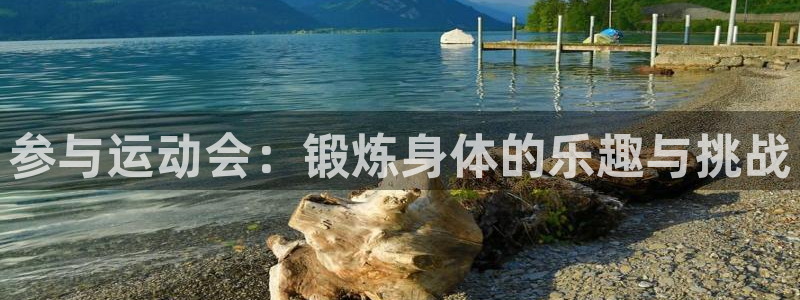 凯发官网下载平台假的吗是真的吗:参与运动会:锻炼身体的乐趣与